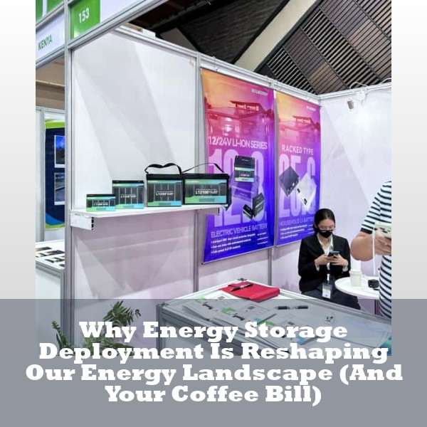 Why Energy Storage Deployment Is Reshaping Our Energy Landscape (And Your Coffee Bill)